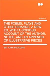 The Poems, Plays and Other Remains. a New Ed. with a Copious Account of the Author, Notes, and an Appendix of Illustrative Pieces Volume 1