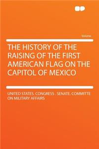 The History of the Raising of the First American Flag on the Capitol of Mexico