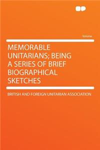 Memorable Unitarians; Being a Series of Brief Biographical Sketches