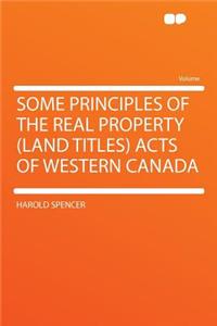 Some Principles of the Real Property (Land Titles) Acts of Western Canada