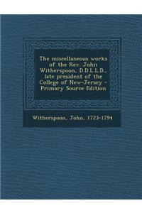 The Miscellaneous Works of the REV. John Witherspoon, D.D.L.L.D., Late President of the College of New-Jersey - Primary Source Edition