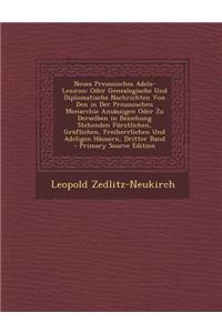 Neues Preussisches Adels-Lexicon: Oder Genealogische Und Diplomatische Nachrichten Von Den in Der Preussischen Monarchie Ansassigen Oder Zu Derselben in Beziehung Stehenden Furstlichen, Graflichen, Freiherrlichen Und Adeligen Hausern, Dritter Band