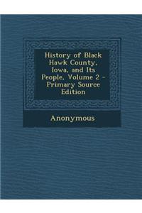 History of Black Hawk County, Iowa, and Its People, Volume 2 - Primary Source Edition