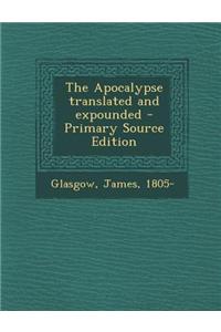 The Apocalypse Translated and Expounded - Primary Source Edition