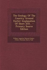 The Geology of the Country Around Exeter: (Explanation of Sheet 325)...