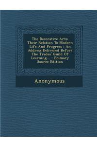 The Decorative Arts: Their Relation to Modern Life and Progress: An Address Delivered Before the Trades' Guild of Learning...