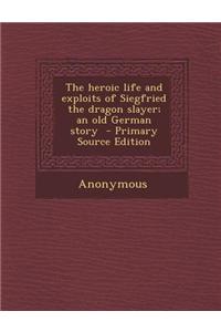 The Heroic Life and Exploits of Siegfried the Dragon Slayer; An Old German Story