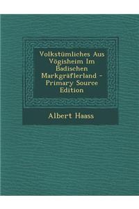 Volkstumliches Aus Vogisheim Im Badischen Markgraflerland - Primary Source Edition