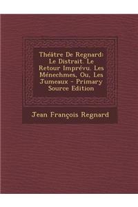 Theatre de Regnard: Le Distrait. Le Retour Imprevu. Les Menechmes, Ou, Les Jumeaux