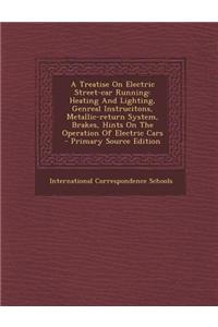 A Treatise on Electric Street-Car Running: Heating and Lighting, Genreal Instrucitons, Metallic-Return System, Brakes, Hints on the Operation of Elect