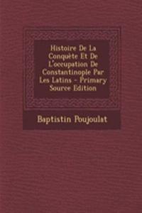Histoire de La Conquete Et de L'Occupation de Constantinople Par Les Latins