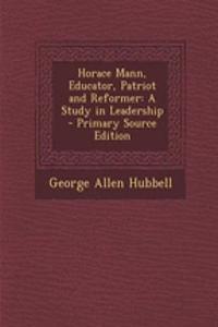 Horace Mann, Educator, Patriot and Reformer: A Study in Leadership