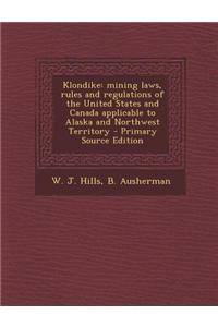 Klondike: Mining Laws, Rules and Regulations of the United States and Canada Applicable to Alaska and Northwest Territory - Prim