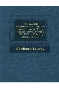 The Spanish Settlements Within the Present Limits of the United States. Florida 1562-1574 - Primary Source Edition