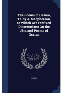 The Poems of Ossian, Tr. by J. Macpherson. to Which Are Prefixed Dissertations On the Æra and Poems of Ossian