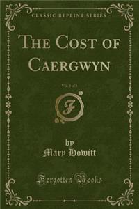 The Cost of Caergwyn, Vol. 3 of 3 (Classic Reprint)
