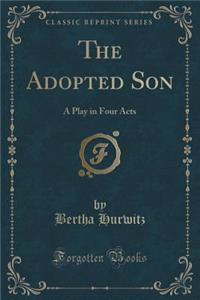The Adopted Son: A Play in Four Acts (Classic Reprint)