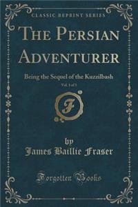The Persian Adventurer, Vol. 1 of 3: Being the Sequel of the Kuzzilbash (Classic Reprint)