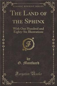 The Land of the Sphinx: With One Hundred and Eighty-Six Illustrations (Classic Reprint)
