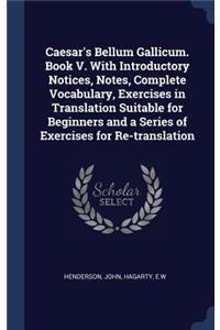 Caesar's Bellum Gallicum. Book V. With Introductory Notices, Notes, Complete Vocabulary, Exercises in Translation Suitable for Beginners and a Series of Exercises for Re-translation