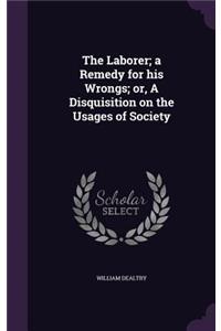 The Laborer; A Remedy for His Wrongs; Or, a Disquisition on the Usages of Society