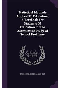 Statistical Methods Applied To Education; A Textbook For Students Of Education In The Quantitative Study Of School Problems