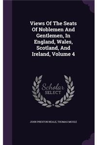 Views Of The Seats Of Noblemen And Gentlemen, In England, Wales, Scotland, And Ireland, Volume 4