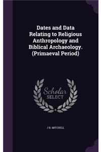 Dates and Data Relating to Religious Anthropology and Biblical Archaeology. (Primaeval Period)