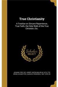 True Christianity: A Treatise on Sincere Repentence, True Faith, the Holy Walk of the True Christian, Etc.