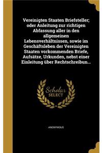 Vereinigten Staaten Briefsteller; Oder Anleitung Zur Richtigen Abfassung Aller in Den Allgemeinen Lebensverhältnissen, Sowie Im Geschäftsleben Der Vereinigten Staaten Vorkommenden Briefe, Aufsätze, Urkunden, Nebst Einer Einleitung Über Rechtschreib