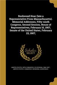 Rockwood Hoar (Late a Representative from Massachusetts). Memorial Addresses, Fifty-Ninth Congress, Second Session, House of Representatives, February 10, 1907, Senate of the United States, February 23, 1907;