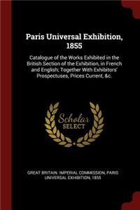 Paris Universal Exhibition, 1855: Catalogue of the Works Exhibited in the British Section of the Exhibition, in French and English; Together With Exhibitors' Prospectuses, Prices Cur