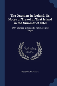 The Oxonian in Iceland, Or, Notes of Travel in That Island in the Summer of 1860