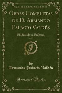 Obras Completas de D. Armando Palacio ValdÃ©s, Vol. 1: El Idilio de Un Enfermo (Classic Reprint)