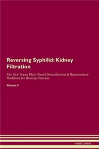 Reversing Syphilid: Kidney Filtration The Raw Vegan Plant-Based Detoxification & Regeneration Workbook for Healing Patients. Volume 5