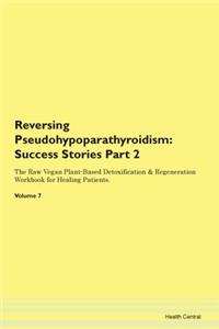 Reversing Pseudohypoparathyroidism: Testimonials for Hope. From Patients with Different Diseases Part 2 The Raw Vegan Plant-Based Detoxification & Regeneration Workbook for Healing Patients. Volume 7