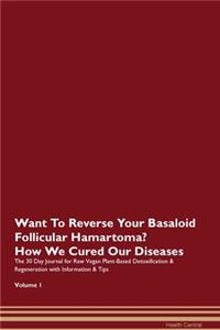 Want To Reverse Your Basaloid Follicular Hamartoma? How We Cured Our Diseases. The 30 Day Journal for Raw Vegan Plant-Based Detoxification & Regeneration with Information & Tips Volume 1