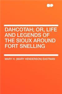 Dahcotah; Or, Life and Legends of the Sioux Around Fort Snelling