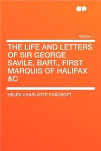 The Life and Letters of Sir George Savile, Bart., First Marquis of Halifax &c Volume 1