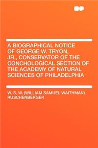 A Biographical Notice of George W. Tryon, Jr., Conservator of the Conchological Section of the Academy of Natural Sciences of Philadelphia