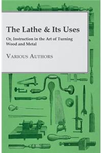 The Lathe & Its Uses - Or Instruction In The Art Of Turning Wood And Metal