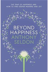 Beyond Happiness: The Trap of Happiness and How to Find Deeper Meaning and Joy