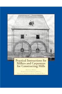 Practical Instructions for Millers and Carpenters for Constructing Mills