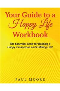 Your Guide to a Happy Life Workbook: The Essential Tools for Building a Happy, Prosperous and Fulfilling Life!