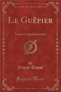 Le Guï¿½pier: Roman En Quatre Journï¿½es (Classic Reprint)