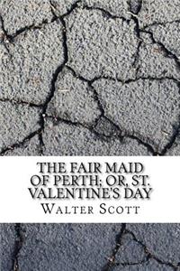 The Fair Maid of Perth; Or, St. Valentine's Day