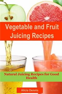 Vegetable and Fruits Juicing Recipes: Natural Juicing Recipes for Good Health(juice Cleanse, Juicing Diet, Juice Recipes, Healthy Juicing, Juice Diet, Vegetable Juice, Juice Fasting, Cleanse Juice)