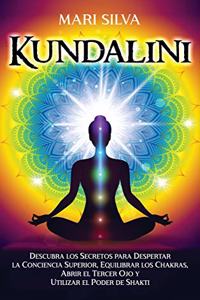 Kundalini: Descubra los secretos para despertar la conciencia superior, equilibrar los chakras, abrir el tercer ojo y utilizar el poder de Shakti