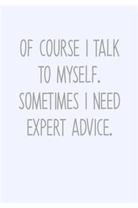 Of Course I Talk To Myself. Sometimes I Need Expert Advice.