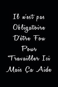 Il n'est pas Obligatoire D'être Fou Pour Travailler Ici Mais Ça Aide